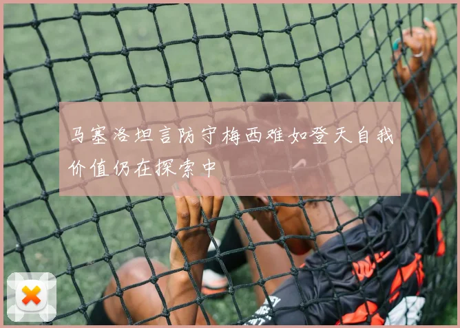 马塞洛坦言防守梅西难如登天自我价值仍在探索中