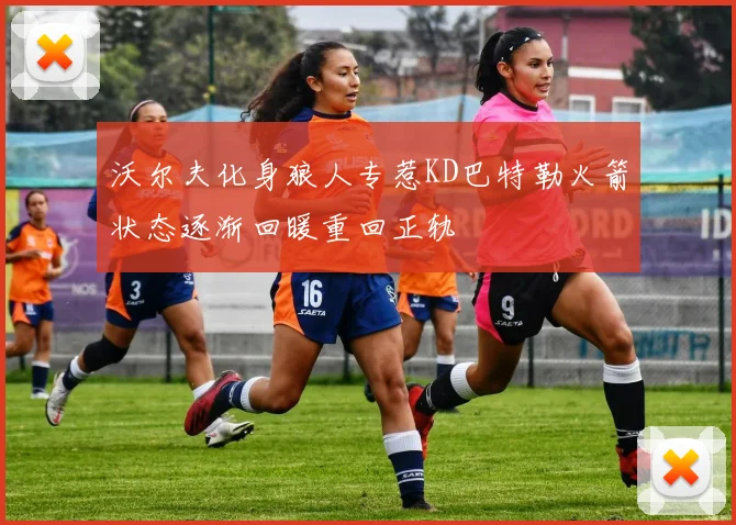 沃尔夫化身狼人专惹KD巴特勒火箭状态逐渐回暖重回正轨