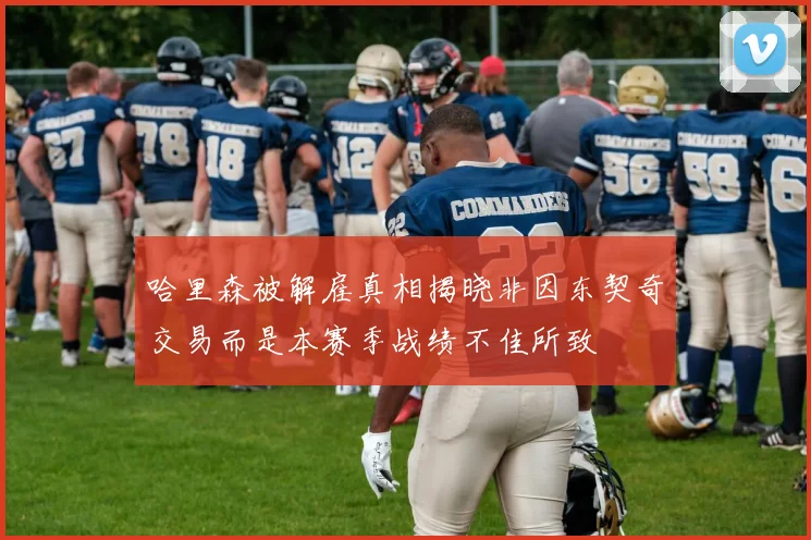 哈里森被解雇真相揭晓非因东契奇交易而是本赛季战绩不佳所致