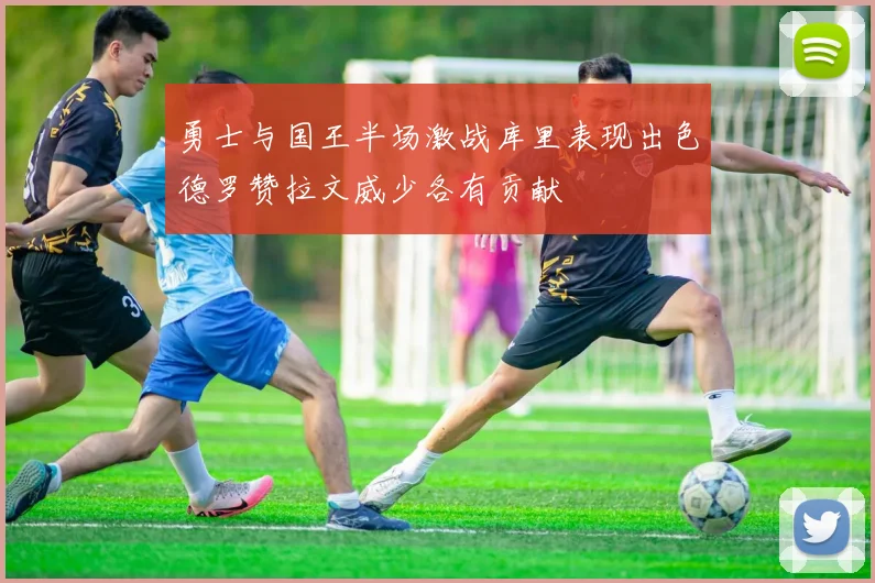 勇士与国王半场激战库里表现出色德罗赞拉文威少各有贡献