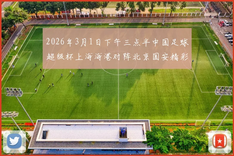2026年3月1日下午三点半中国足球超级杯上海海港对阵北京国安精彩对决即将上演