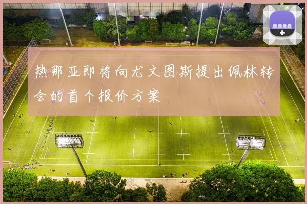 热那亚即将向尤文图斯提出佩林转会的首个报价方案