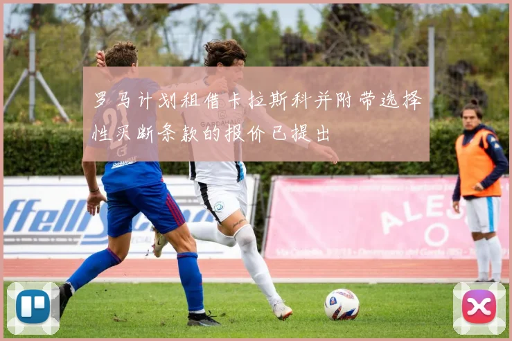 罗马计划租借卡拉斯科并附带选择性买断条款的报价已提出