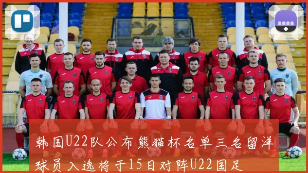 韩国U22队公布熊猫杯名单三名留洋球员入选将于15日对阵U22国足