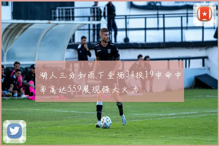 湖人三分如雨下全场34投19中命中率高达559展现强大火力