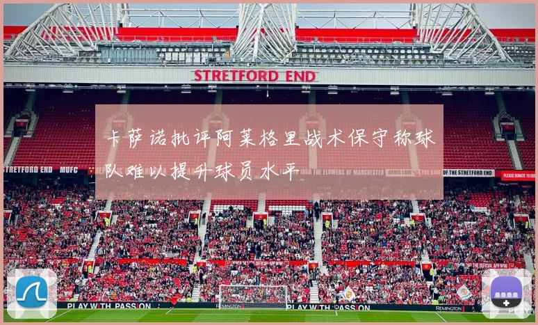 卡萨诺批评阿莱格里战术保守称球队难以提升球员水平