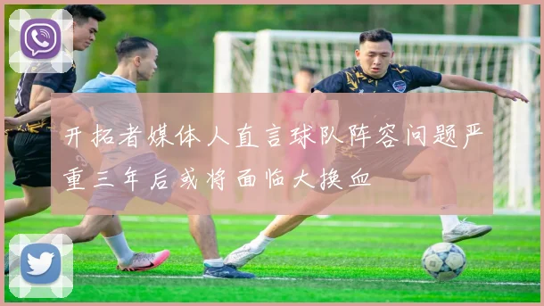 开拓者媒体人直言球队阵容问题严重三年后或将面临大换血