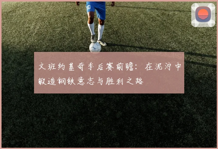 文班约基奇季后赛前瞻：在泥泞中锻造钢铁意志与胜利之路