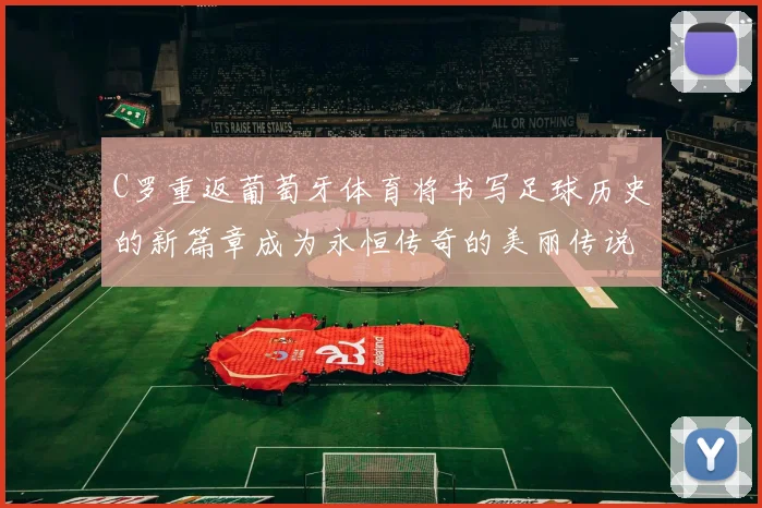 C罗重返葡萄牙体育将书写足球历史的新篇章成为永恒传奇的美丽传说
