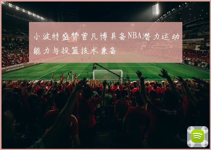 小波特盛赞曾凡博具备NBA潜力运动能力与投篮技术兼备