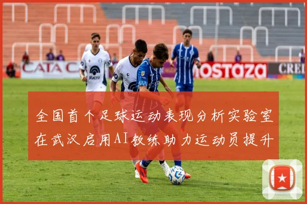 全国首个足球运动表现分析实验室在武汉启用AI教练助力运动员提升表现