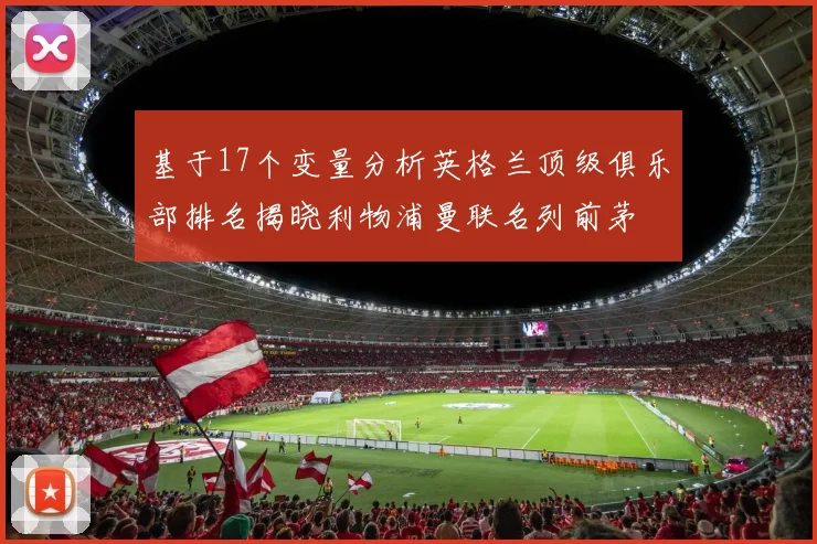 基于17个变量分析英格兰顶级俱乐部排名揭晓利物浦曼联名列前茅
