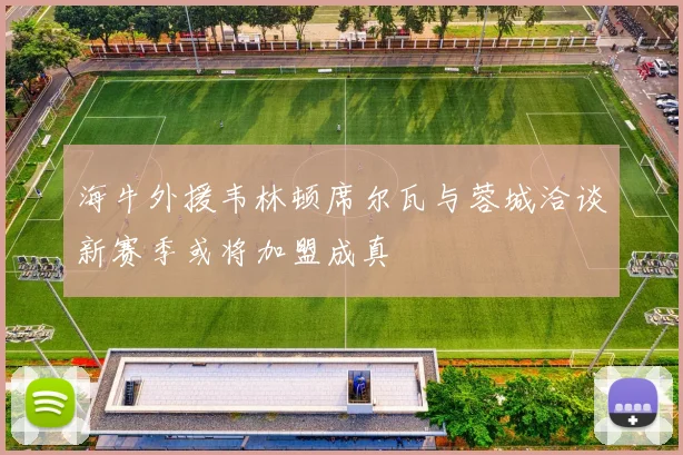 海牛外援韦林顿席尔瓦与蓉城洽谈新赛季或将加盟成真