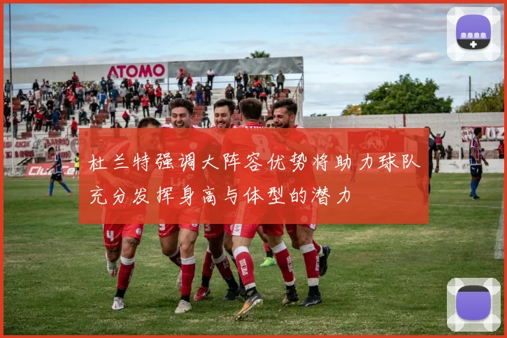 杜兰特强调大阵容优势将助力球队充分发挥身高与体型的潜力